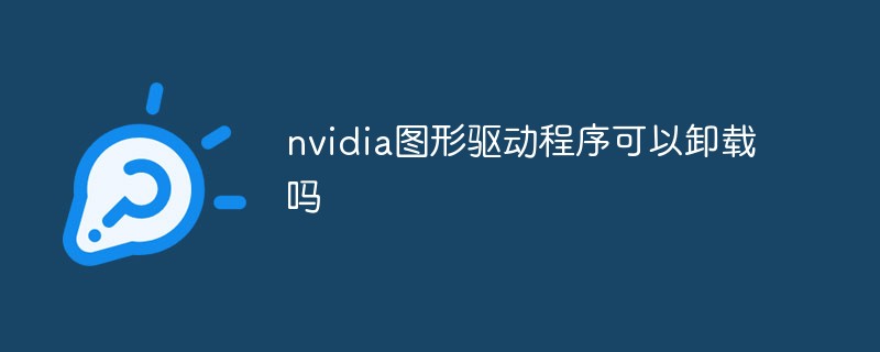 NVIDIA图形驱动程序可卸载，但卸载后运行游戏会卡顿？