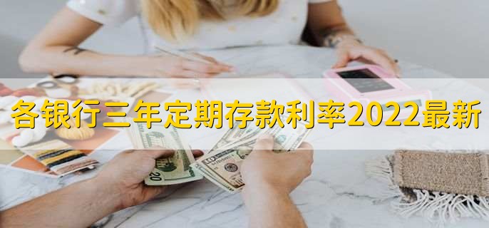 各银行三年定期存款利率2022最新,有以下几个